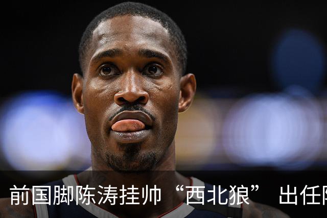 前国脚陈涛挂帅“西北狼” 出任陕西联合一线队主教练